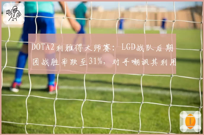 DOTA2利雅得大师赛:LGD战队后期团战胜率跌至31%,对手嘲讽其利用暂停重算伤害