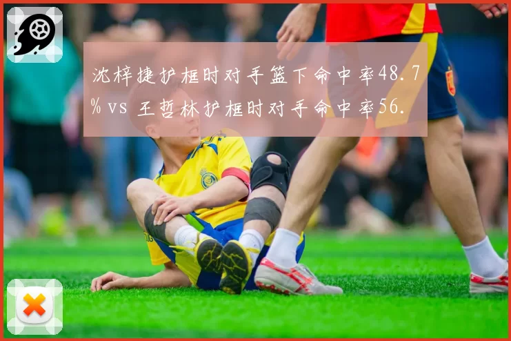 沈梓捷护框时对手篮下命中率48.7% vs 王哲林护框时对手命中率56.3%，内线防守效率差距
