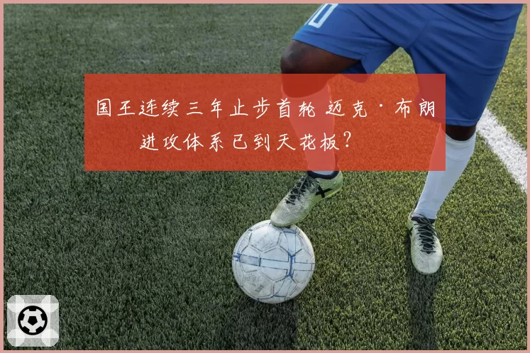 国王连续三年止步首轮 迈克·布朗的进攻体系已到天花板？