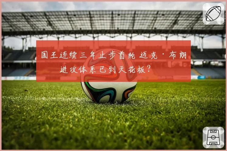 国王连续三年止步首轮 迈克·布朗的进攻体系已到天花板？