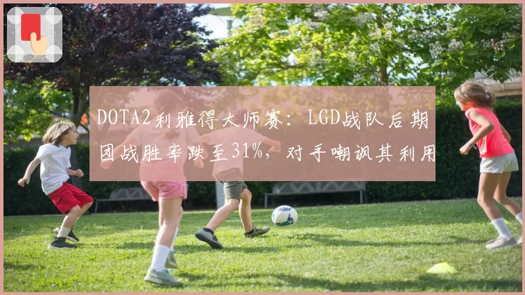 DOTA2利雅得大师赛:LGD战队后期团战胜率跌至31%,对手嘲讽其利用暂停重算伤害