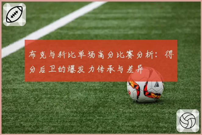 布克与科比单场高分比赛分析：得分后卫的爆发力传承与差异