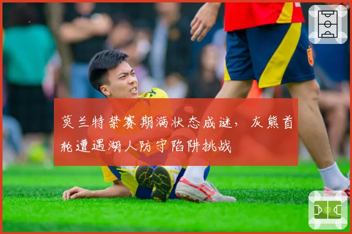 莫兰特禁赛期满状态成谜,灰熊首轮遭遇湖人防守陷阱挑战