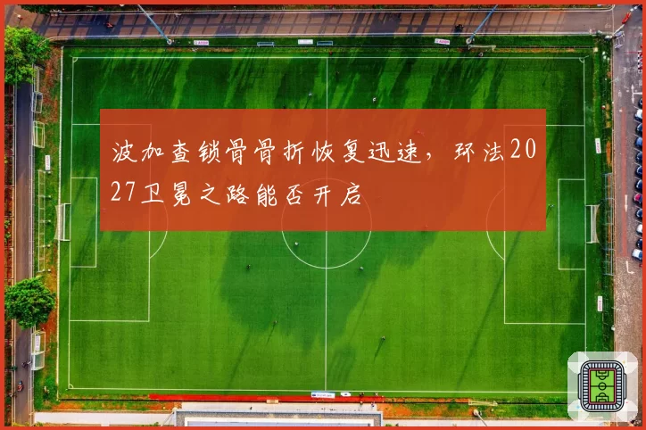 波加查锁骨骨折恢复迅速，环法2027卫冕之路能否开启