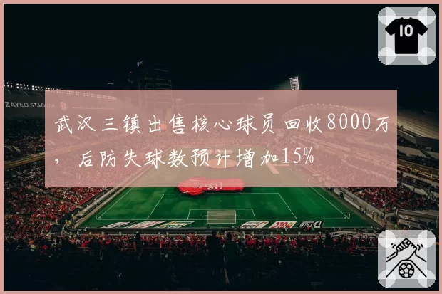 武汉三镇出售核心球员回收8000万，后防失球数预计增加15%