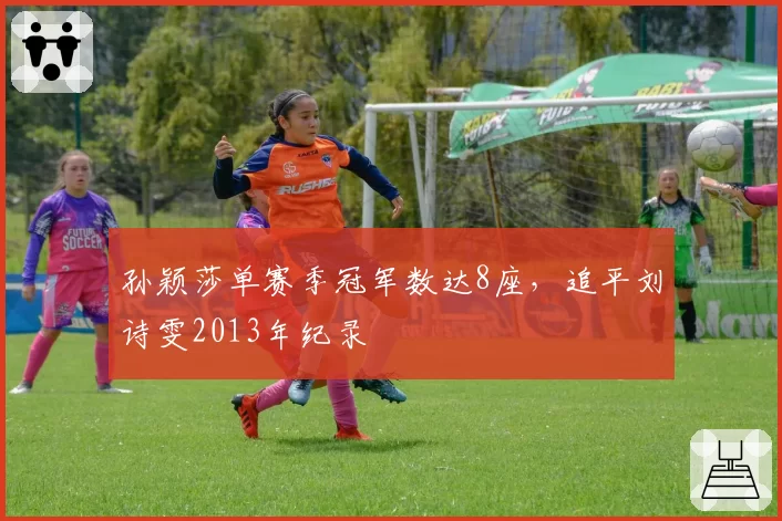 孙颖莎单赛季冠军数达8座,追平刘诗雯2013年纪录