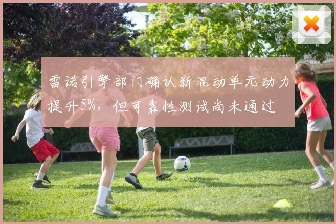 雷诺引擎部门确认新混动单元动力提升5%，但可靠性测试尚未通过