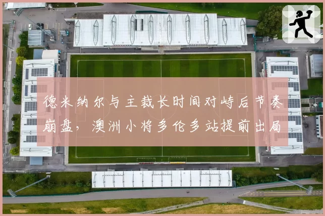 德米纳尔与主裁长时间对峙后节奏崩盘,澳洲小将多伦多站提前出局敲警钟