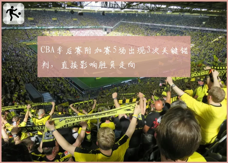 CBA季后赛附加赛5场出现3次关键错判，直接影响胜负走向