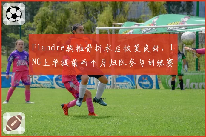 Flandre胸椎骨折术后恢复良好，LNG上单提前两个月归队参与训练赛