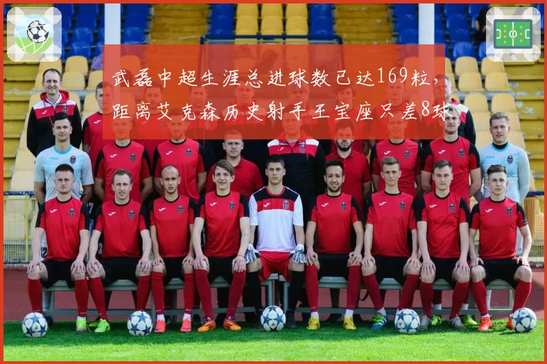 武磊中超生涯总进球数已达169粒,距离艾克森历史射手王宝座只差8球能否赛季内超越?