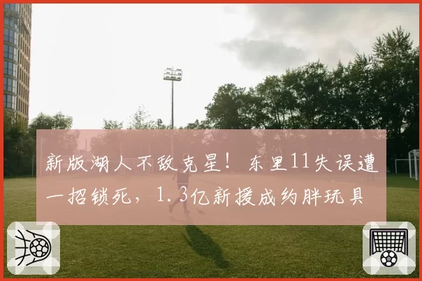 新版湖人不敌克星!东里11失误遭一招锁死,1.3亿新援成约胖玩具