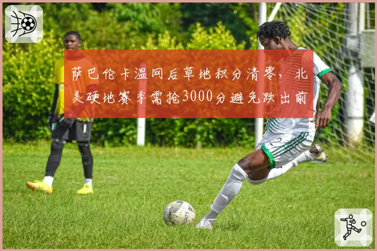 萨巴伦卡温网后草地积分清零，北美硬地赛季需抢3000分避免跌出前五