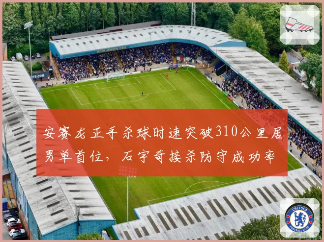 安赛龙正手杀球时速突破310公里居男单首位，石宇奇接杀防守成功率仅58%
