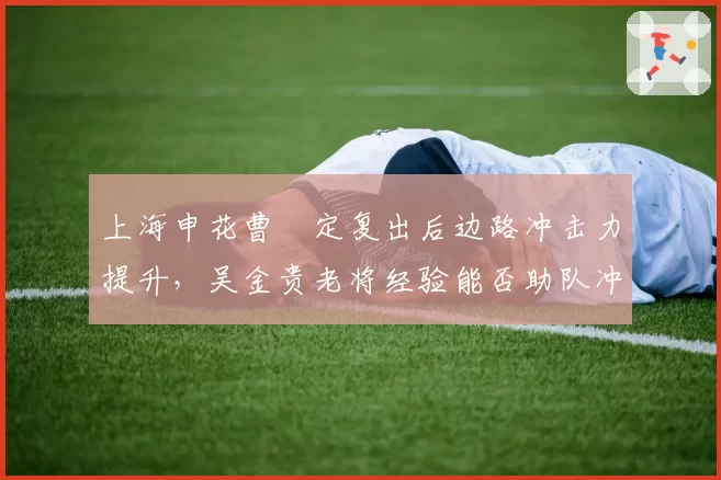 上海申花曹赟定复出后边路冲击力提升，吴金贵老将经验能否助队冲六？