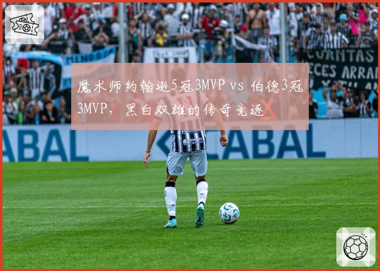 魔术师约翰逊5冠3MVP vs 伯德3冠3MVP,黑白双雄的传奇竞逐