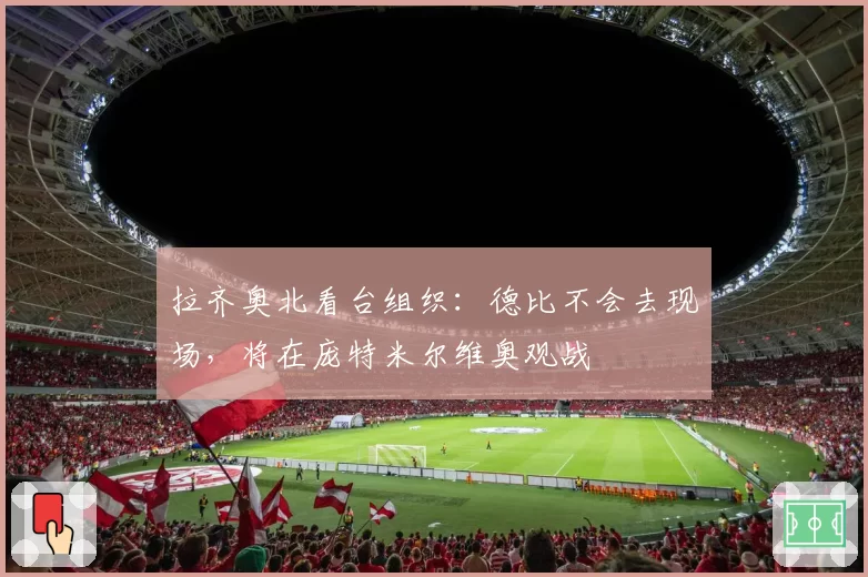拉齐奥北看台组织：德比不会去现场，将在庞特米尔维奥观战