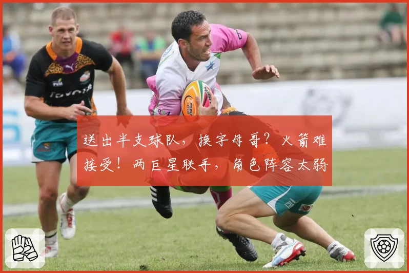 送出半支球队，换字母哥？火箭难接受！两巨星联手，角色阵容太弱