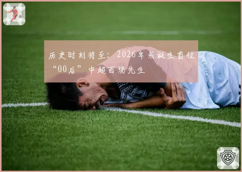 历史时刻将至：2026年或诞生首位“00后”中超百场先生