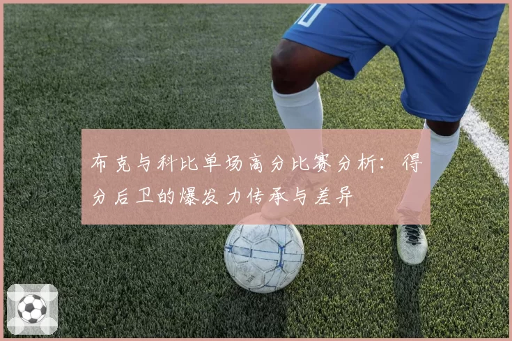 布克与科比单场高分比赛分析：得分后卫的爆发力传承与差异