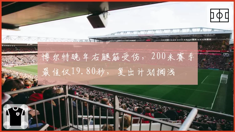 博尔特晚年右腿筋受伤,200米赛季最佳仅19.80秒,复出计划搁浅