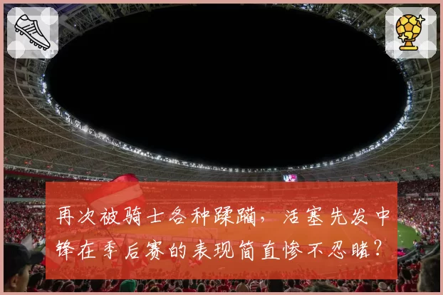 再次被骑士各种蹂躏，活塞先发中锋在季后赛的表现简直惨不忍睹？